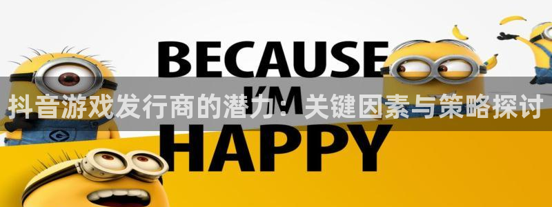 杏耀官网的奇趣腾讯是真的吗：抖音游戏发行商的潜力：关键因素与策略探讨