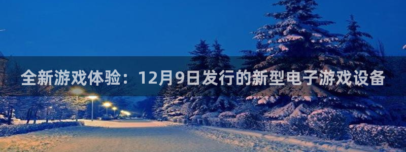 重庆杏耀子文化传播有限公司：全新游戏体验：12月9日发行的新型电子游戏设备