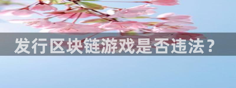 杏耀官网登录注册账号是什么：发行区块链游戏是否违法？