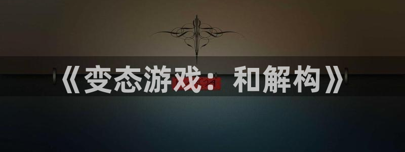 杏耀官网注册平台怎么注册：《变态游戏：和解构》